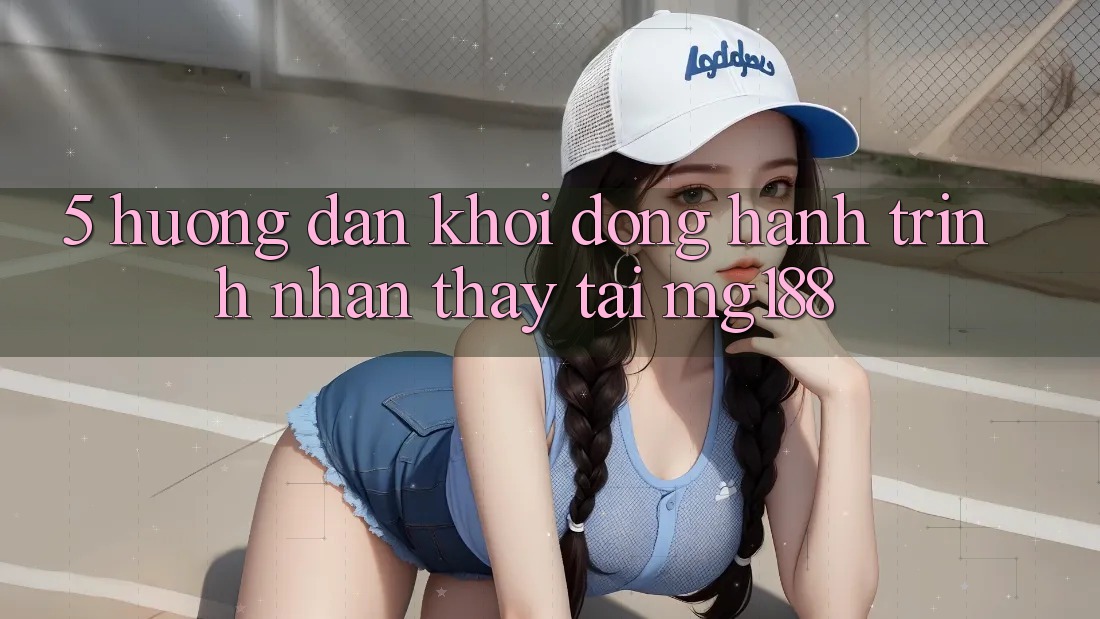 5. Hướng dẫn Khởi động Hành Trình Nhận thấy Tại mg188