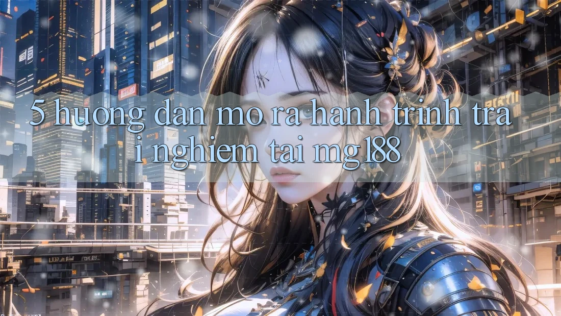 5. Hướng dẫn Mở ra Hành Trình Trải Nghiệm Tại mg188