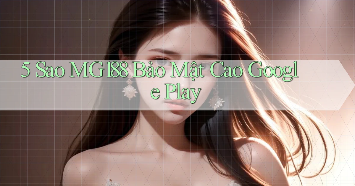 5 sao mg188 bảo mật cao google play