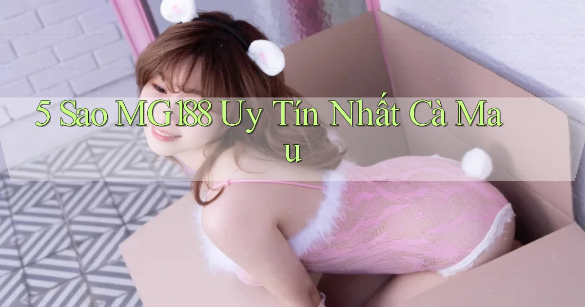 5 sao mg188 uy tín nhất Cà Mau
