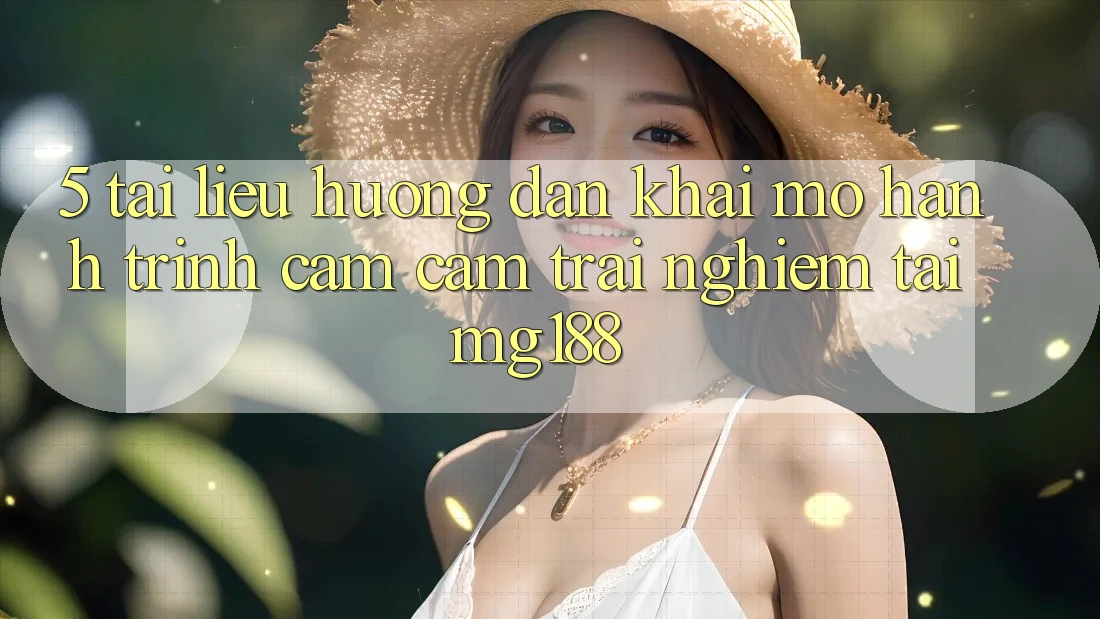 5. Tài liệu hướng dẫn Khai mở Hành Trình Cảm cảm trải nghiệm Tại mg188