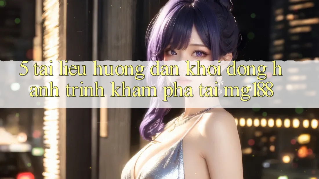 5. Tài liệu hướng dẫn Khởi động Hành Trình Khám phá Tại mg188 5. Tài liệu hướng dẫn Khởi động Hành Trình Khám phá Tại mg188