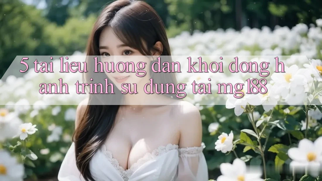 5. Tài liệu hướng dẫn Khởi động Hành Trình Sử dụng Tại mg188