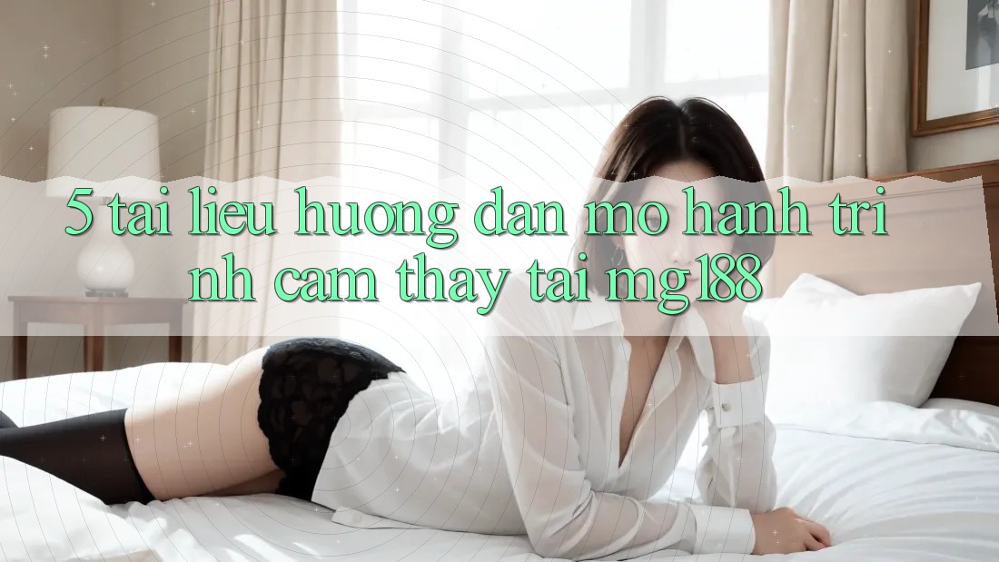 5. Tài liệu hướng dẫn Mở Hành Trình Cảm thấy Tại mg188
