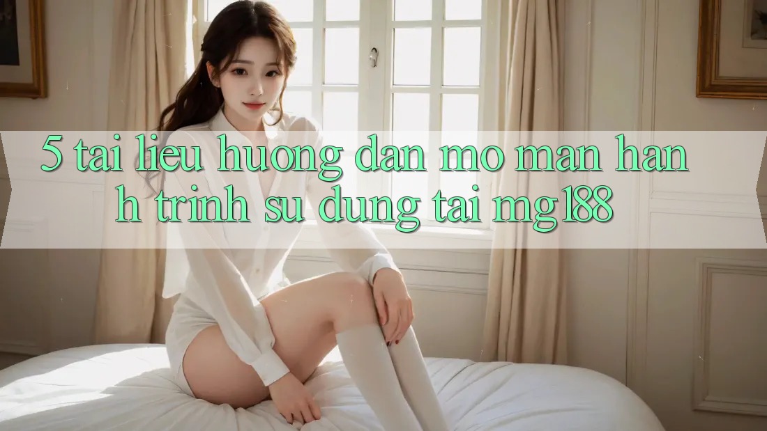 5. Tài liệu hướng dẫn Mở màn Hành Trình Sử dụng Tại mg188