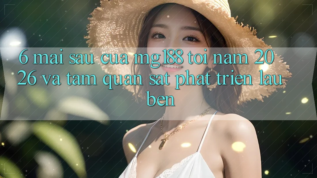 6. Mai sau Của mg188 Tới Năm 2026 Và Tầm Quan sát Phát Triển Lâu bền