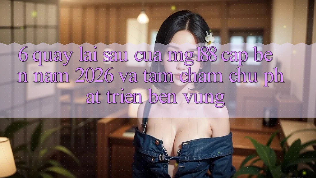 6. Quay lại sau Của mg188 Cập bến Năm 2026 Và Tầm Chăm chú Phát Triển Bền vững