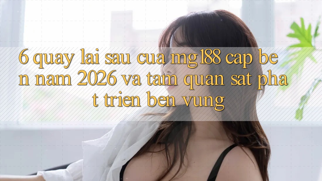 6. Quay lại sau Của mg188 Cập bến Năm 2026 Và Tầm Quan sát Phát Triển Bền Vững 6. Quay lại sau Của mg188 Cập bến Năm 2026 Và Tầm Quan sát Phát Triển Bền Vững