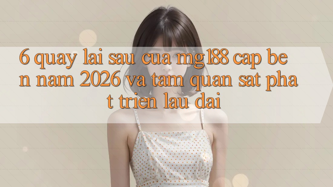 6. Quay lại sau Của mg188 Cập bến Năm 2026 Và Tầm Quan sát Phát Triển Lâu dài