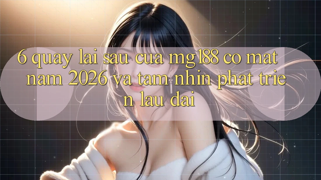 6. Quay lại sau Của mg188 Có mặt Năm 2026 Và Tầm Nhìn Phát Triển Lâu dài 6. Quay lại sau Của mg188 Có mặt Năm 2026 Và Tầm Nhìn Phát Triển Lâu dài