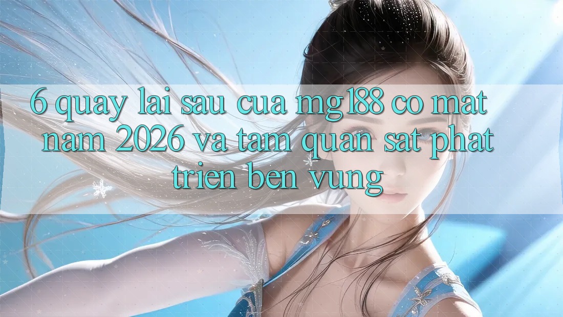 6. Quay lại sau Của mg188 Có mặt Năm 2026 Và Tầm Quan sát Phát Triển Bền Vững