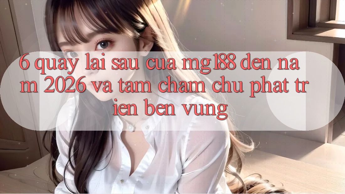 6. Quay lại sau Của mg188 Đến Năm 2026 Và Tầm Chăm chú Phát Triển Bền Vững