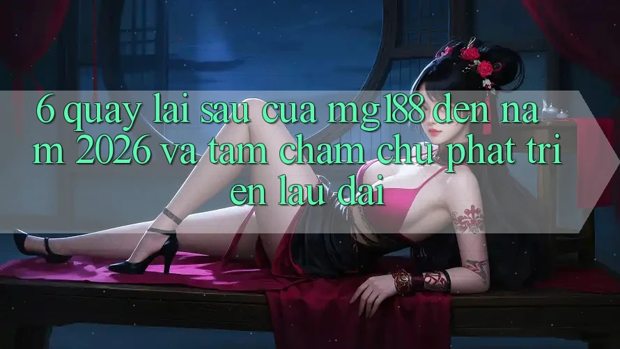 6. Quay lại sau Của mg188 Đến Năm 2026 Và Tầm Chăm chú Phát Triển Lâu dài