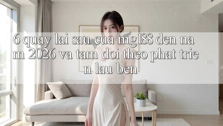 6. Quay lại sau Của mg188 Đến Năm 2026 Và Tầm Dõi theo Phát Triển Lâu bền