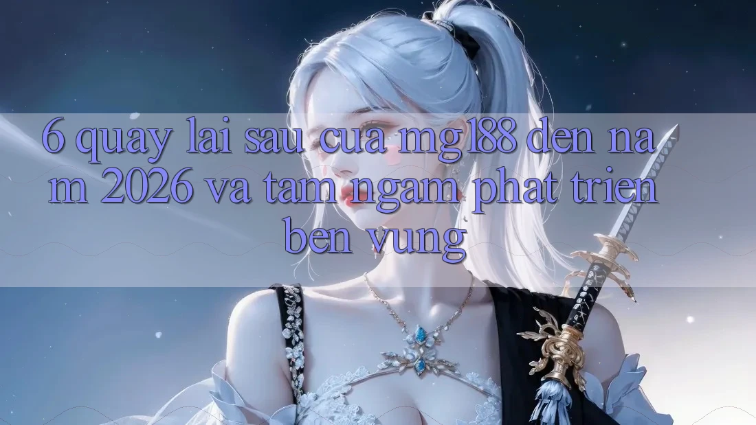 6. Quay lại sau Của mg188 Đến Năm 2026 Và Tầm Ngắm Phát Triển Bền vững