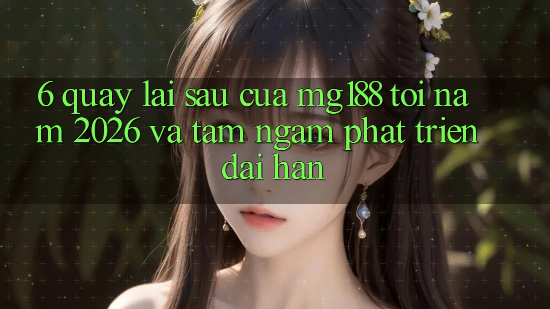 6. Quay lại sau Của mg188 Tới Năm 2026 Và Tầm Ngắm Phát Triển Dài hạn 6. Quay lại sau Của mg188 Tới Năm 2026 Và Tầm Ngắm Phát Triển Dài hạn
