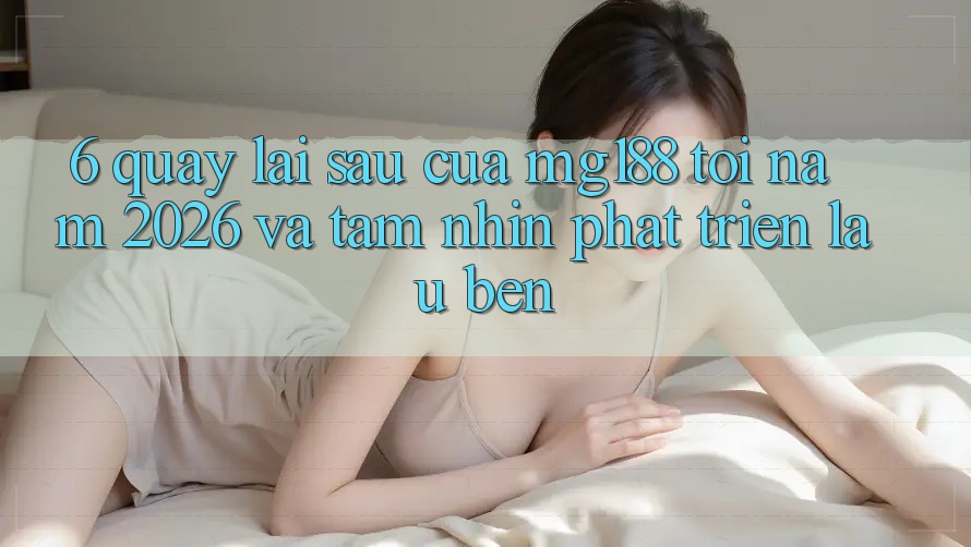 6. Quay lại sau Của mg188 Tới Năm 2026 Và Tầm Nhìn Phát Triển Lâu bền