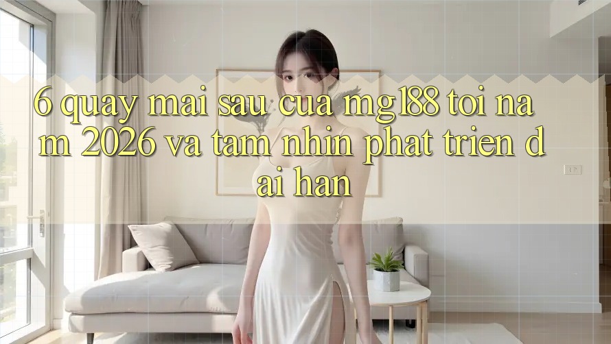 6. Quay mai sau Của mg188 Tới Năm 2026 Và Tầm Nhìn Phát Triển Dài hạn