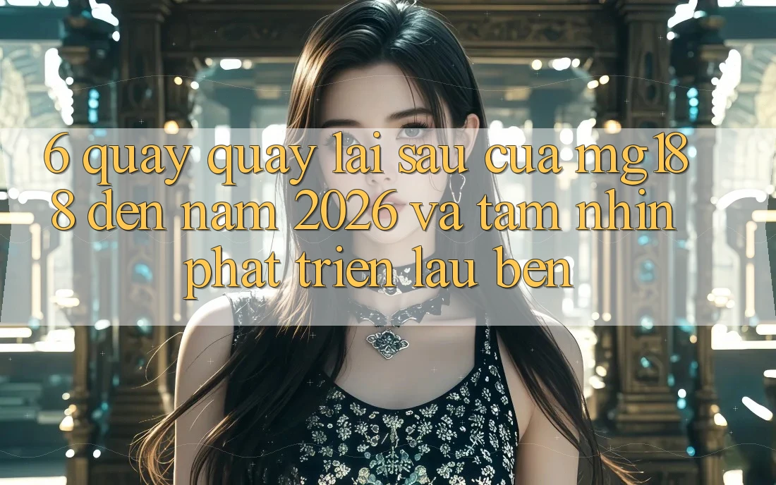 6. Quay quay lại sau Của mg188 Đến Năm 2026 Và Tầm Nhìn Phát Triển Lâu bền 6. Quay quay lại sau Của mg188 Đến Năm 2026 Và Tầm Nhìn Phát Triển Lâu bền