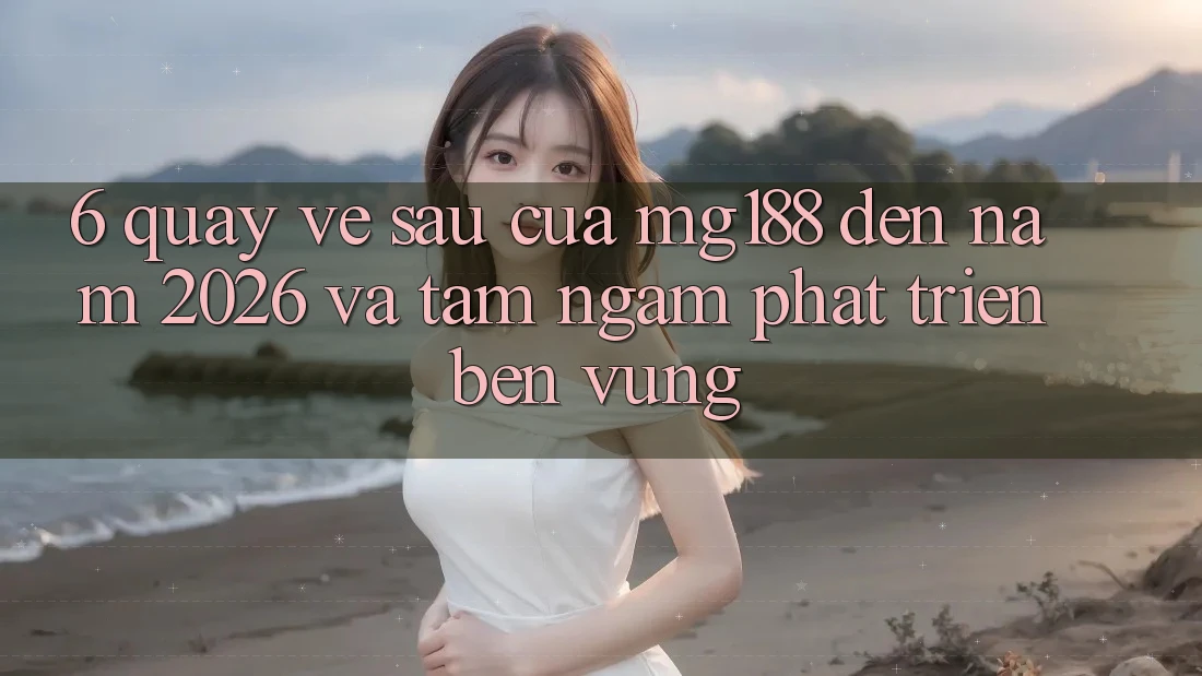 6. Quay về sau Của mg188 Đến Năm 2026 Và Tầm Ngắm Phát Triển Bền Vững 6. Quay về sau Của mg188 Đến Năm 2026 Và Tầm Ngắm Phát Triển Bền Vững