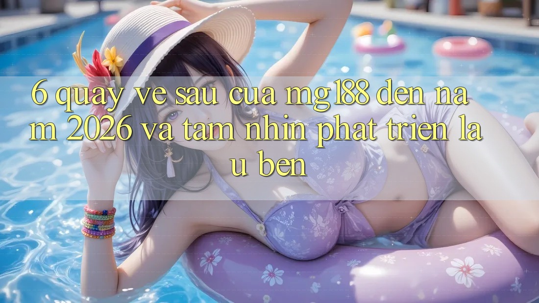 6. Quay về sau Của mg188 Đến Năm 2026 Và Tầm Nhìn Phát Triển Lâu bền