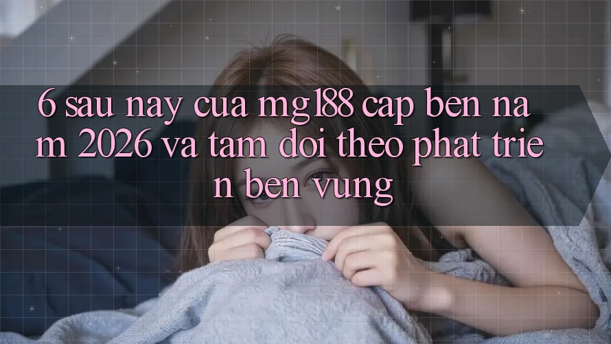 6. Sau này Của mg188 Cập bến Năm 2026 Và Tầm Dõi theo Phát Triển Bền vững 6. Sau này Của mg188 Cập bến Năm 2026 Và Tầm Dõi theo Phát Triển Bền vững