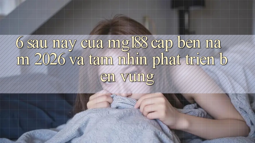 6. Sau này Của mg188 Cập bến Năm 2026 Và Tầm Nhìn Phát Triển Bền Vững