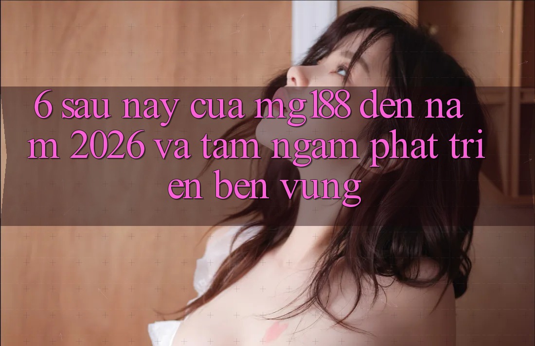 6. Sau này Của mg188 Đến Năm 2026 Và Tầm Ngắm Phát Triển Bền vững 6. Sau này Của mg188 Đến Năm 2026 Và Tầm Ngắm Phát Triển Bền vững