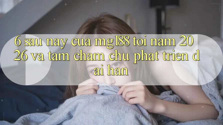 6. Sau này Của mg188 Tới Năm 2026 Và Tầm Chăm chú Phát Triển Dài hạn