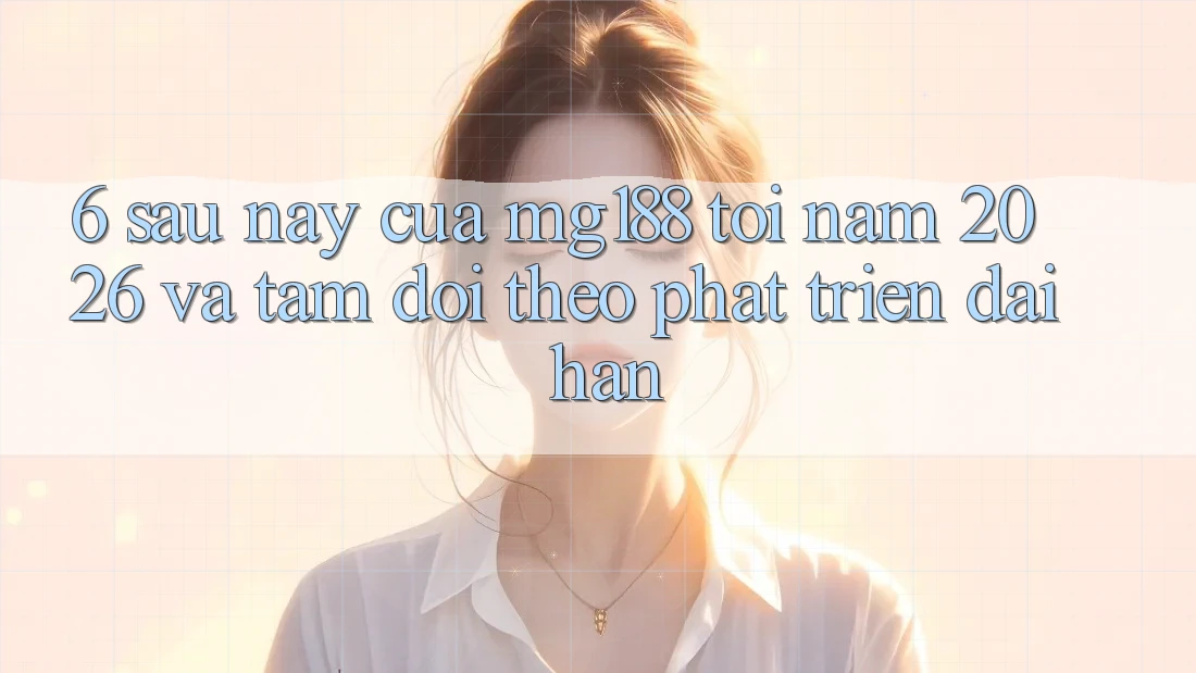 6. Sau này Của mg188 Tới Năm 2026 Và Tầm Dõi theo Phát Triển Dài hạn