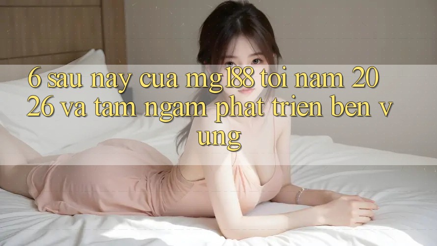 6. Sau này Của mg188 Tới Năm 2026 Và Tầm Ngắm Phát Triển Bền vững 6. Sau này Của mg188 Tới Năm 2026 Và Tầm Ngắm Phát Triển Bền vững