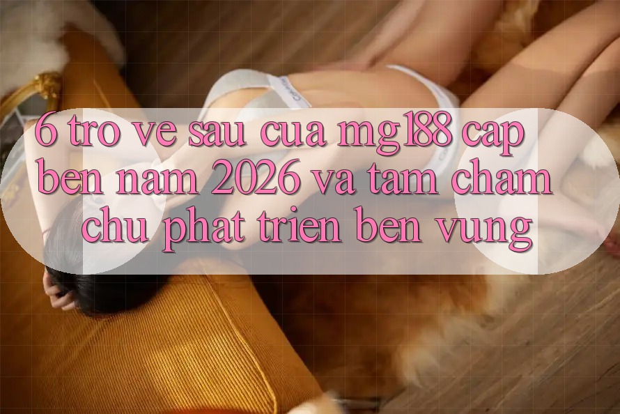 6. Trở về sau Của mg188 Cập bến Năm 2026 Và Tầm Chăm chú Phát Triển Bền vững