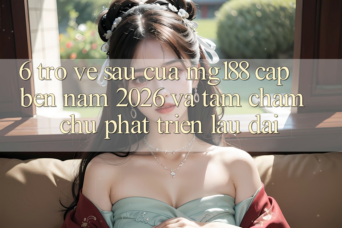 6. Trở về sau Của mg188 Cập bến Năm 2026 Và Tầm Chăm chú Phát Triển Lâu dài