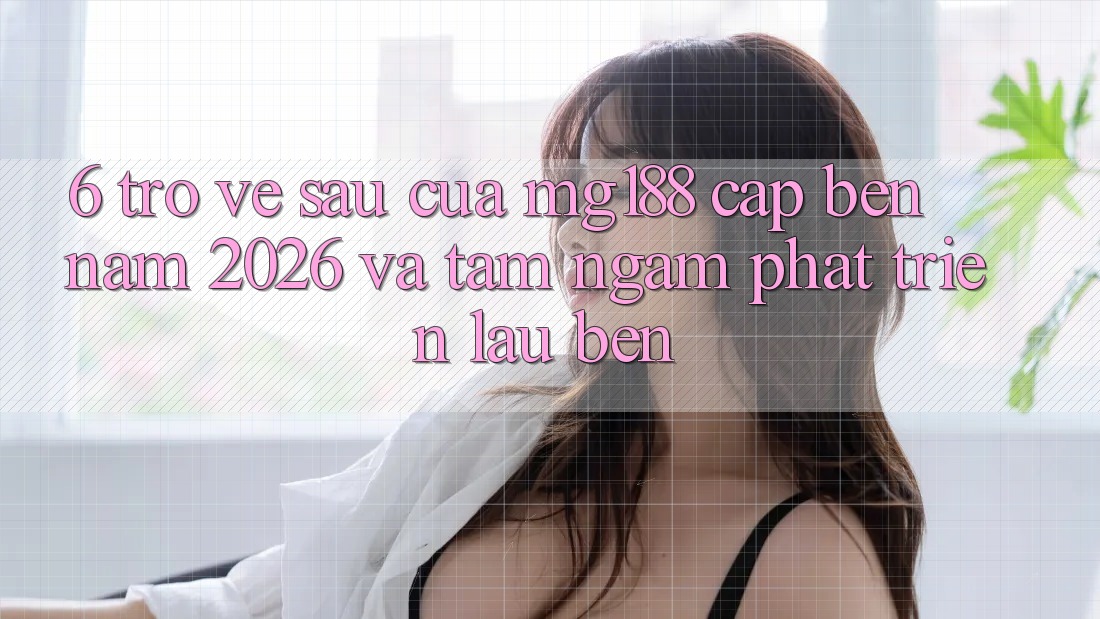 6. Trở về sau Của mg188 Cập bến Năm 2026 Và Tầm Ngắm Phát Triển Lâu bền 6. Trở về sau Của mg188 Cập bến Năm 2026 Và Tầm Ngắm Phát Triển Lâu bền