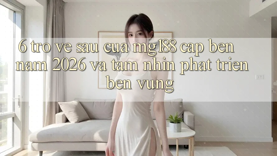 6. Trở về sau Của mg188 Cập bến Năm 2026 Và Tầm Nhìn Phát Triển Bền Vững