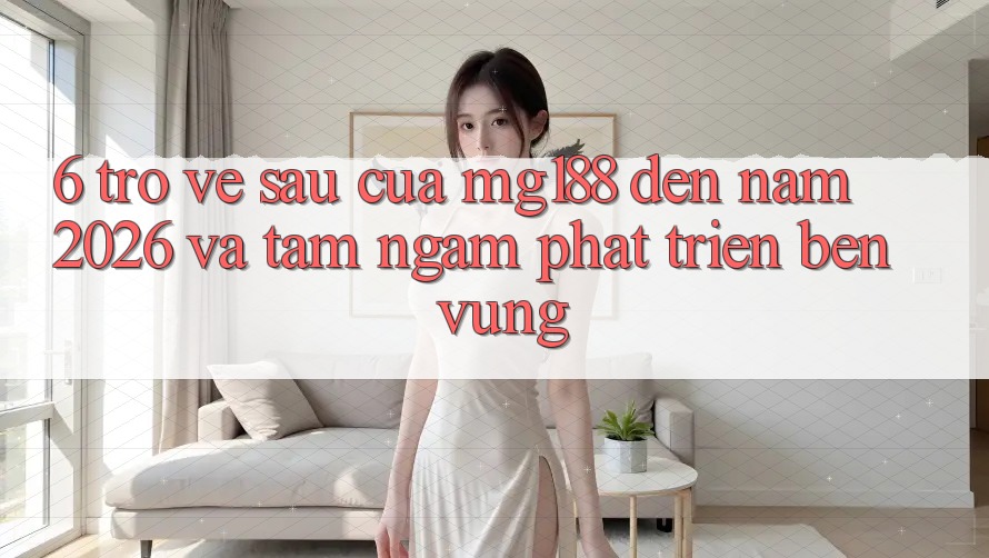 6. Trở về sau Của mg188 Đến Năm 2026 Và Tầm Ngắm Phát Triển Bền vững