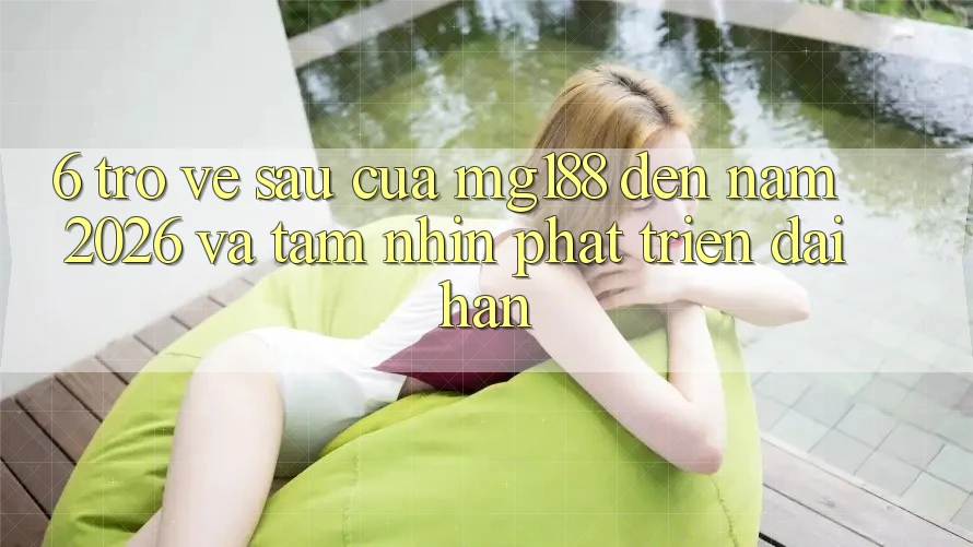 6. Trở về sau Của mg188 Đến Năm 2026 Và Tầm Nhìn Phát Triển Dài hạn