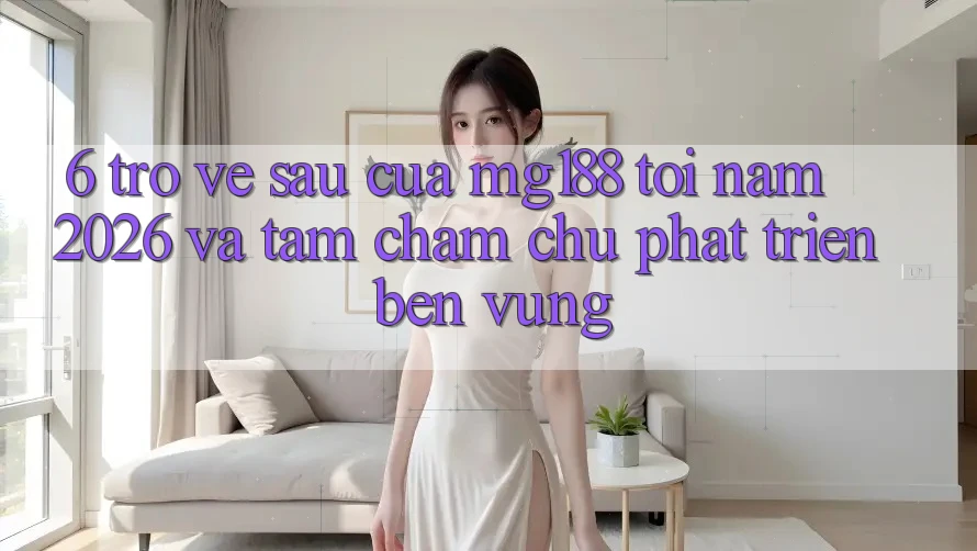 6. Trở về sau Của mg188 Tới Năm 2026 Và Tầm Chăm chú Phát Triển Bền Vững