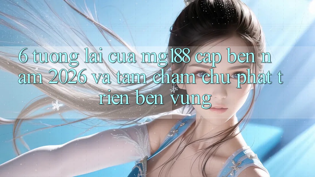6. Tương Lai Của mg188 Cập bến Năm 2026 Và Tầm Chăm chú Phát Triển Bền Vững