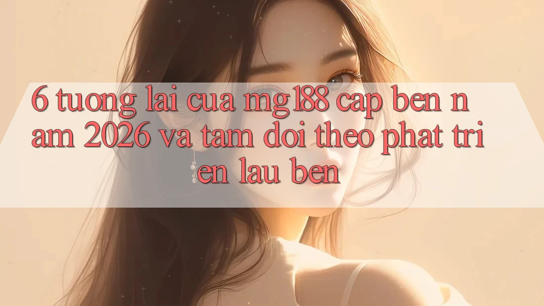 6. Tương Lai Của mg188 Cập bến Năm 2026 Và Tầm Dõi theo Phát Triển Lâu bền 6. Tương Lai Của mg188 Cập bến Năm 2026 Và Tầm Dõi theo Phát Triển Lâu bền
