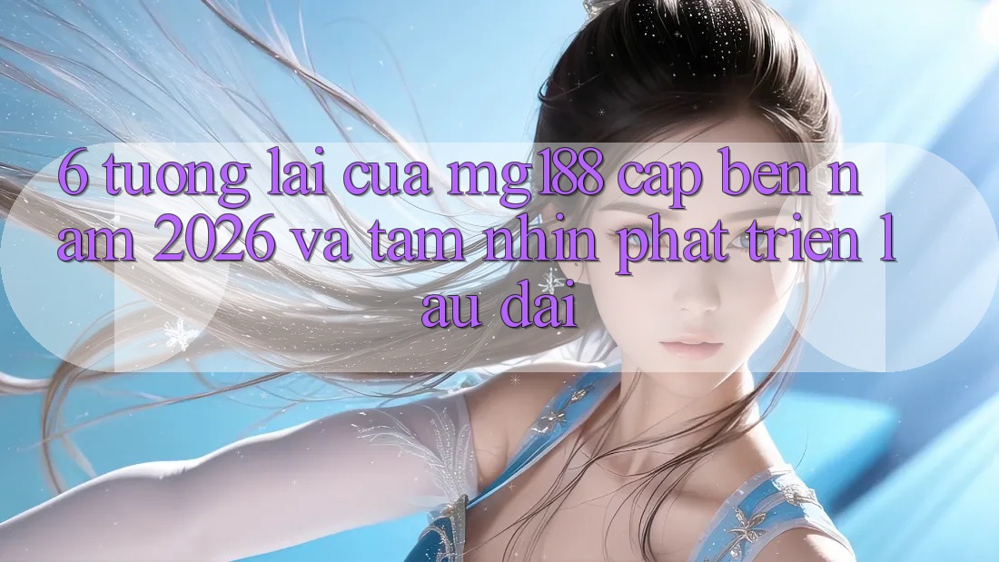 6. Tương lai Của mg188 Cập bến Năm 2026 Và Tầm Nhìn Phát Triển Lâu dài 6. Tương lai Của mg188 Cập bến Năm 2026 Và Tầm Nhìn Phát Triển Lâu dài