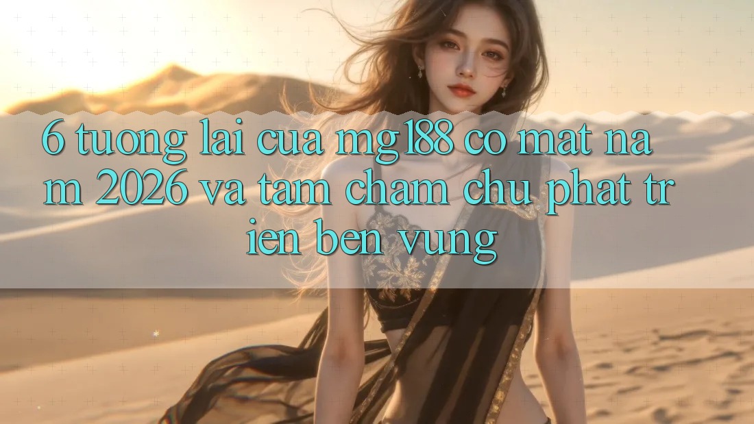 6. Tương Lai Của mg188 Có mặt Năm 2026 Và Tầm Chăm chú Phát Triển Bền Vững
