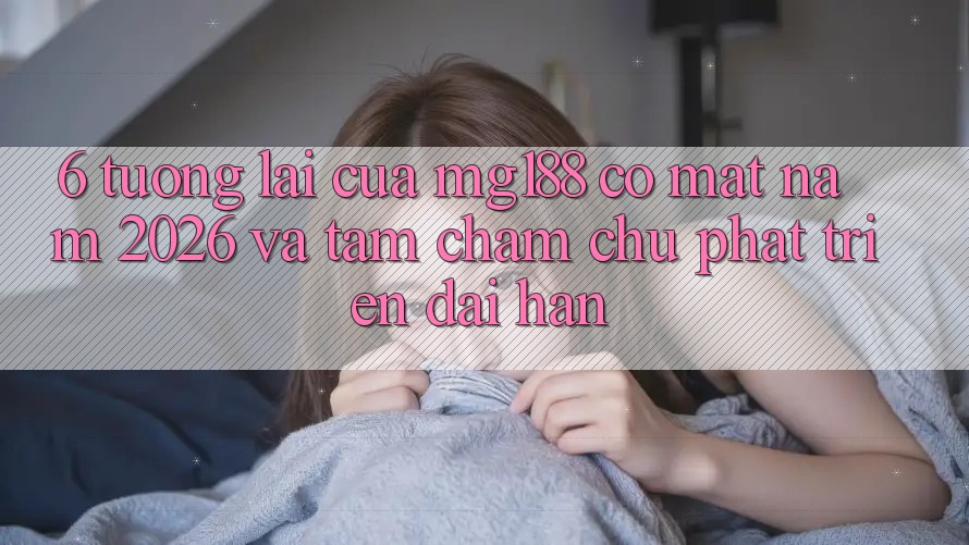 6. Tương Lai Của mg188 Có mặt Năm 2026 Và Tầm Chăm chú Phát Triển Dài hạn