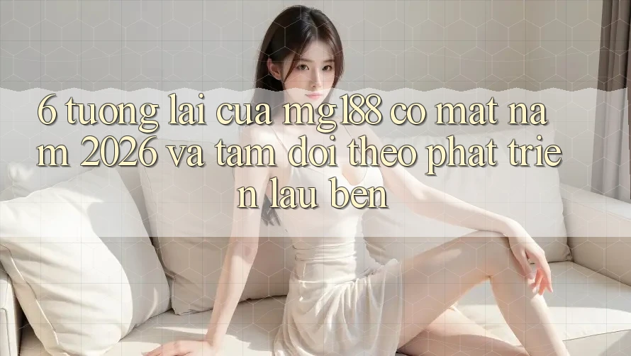 6. Tương Lai Của mg188 Có mặt Năm 2026 Và Tầm Dõi theo Phát Triển Lâu bền 6. Tương Lai Của mg188 Có mặt Năm 2026 Và Tầm Dõi theo Phát Triển Lâu bền
