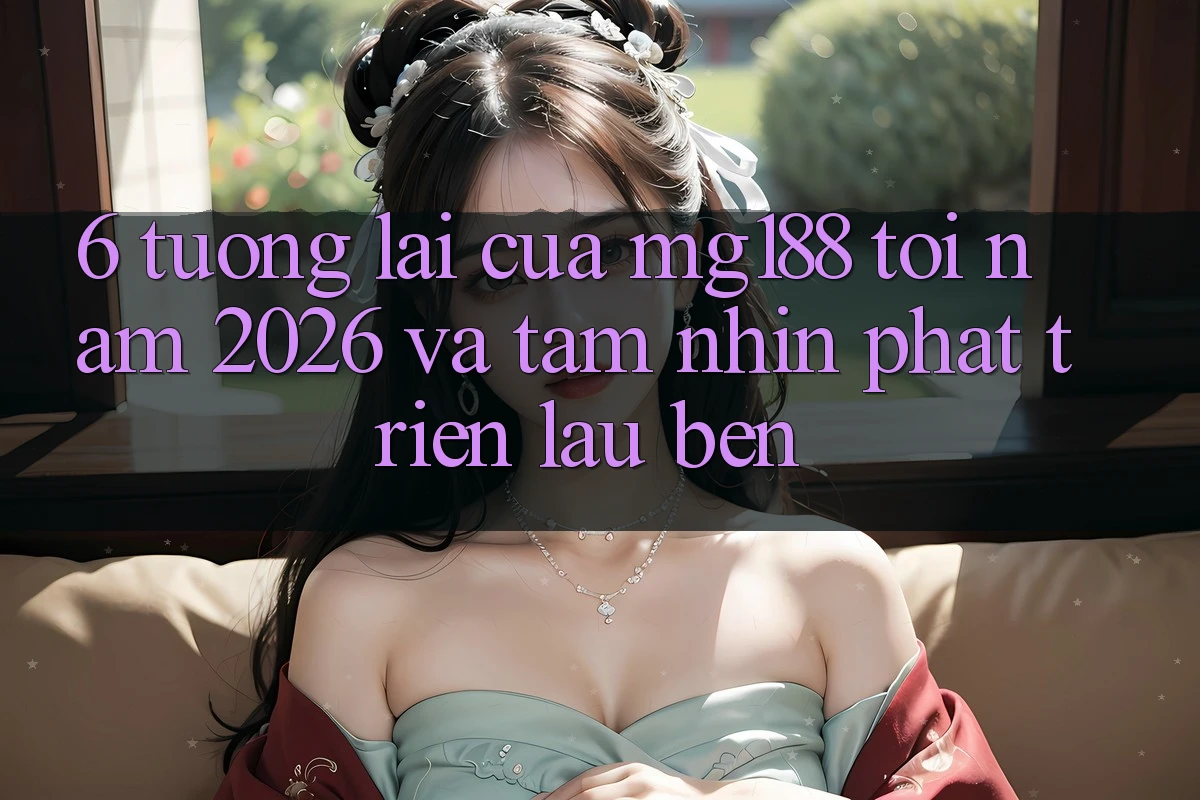 6. Tương Lai Của mg188 Tới Năm 2026 Và Tầm Nhìn Phát Triển Lâu bền