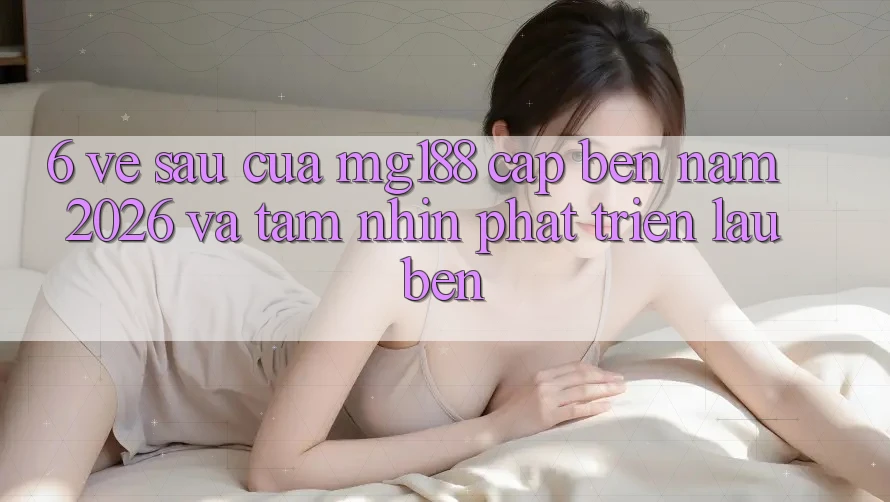 6. Về sau Của mg188 Cập bến Năm 2026 Và Tầm Nhìn Phát Triển Lâu bền