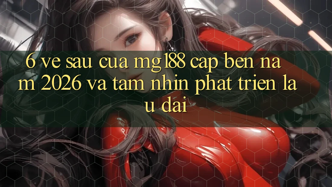 6. Về sau Của mg188 Cập bến Năm 2026 Và Tầm Nhìn Phát Triển Lâu dài