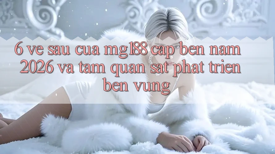 6. Về sau Của mg188 Cập bến Năm 2026 Và Tầm Quan sát Phát Triển Bền Vững