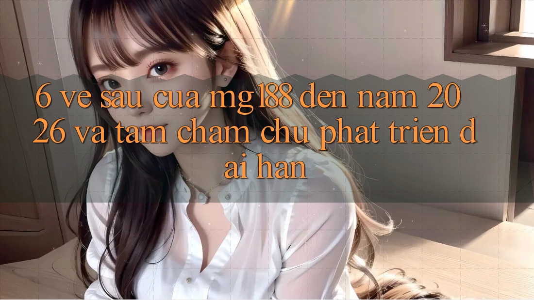 6. Về sau Của mg188 Đến Năm 2026 Và Tầm Chăm chú Phát Triển Dài hạn