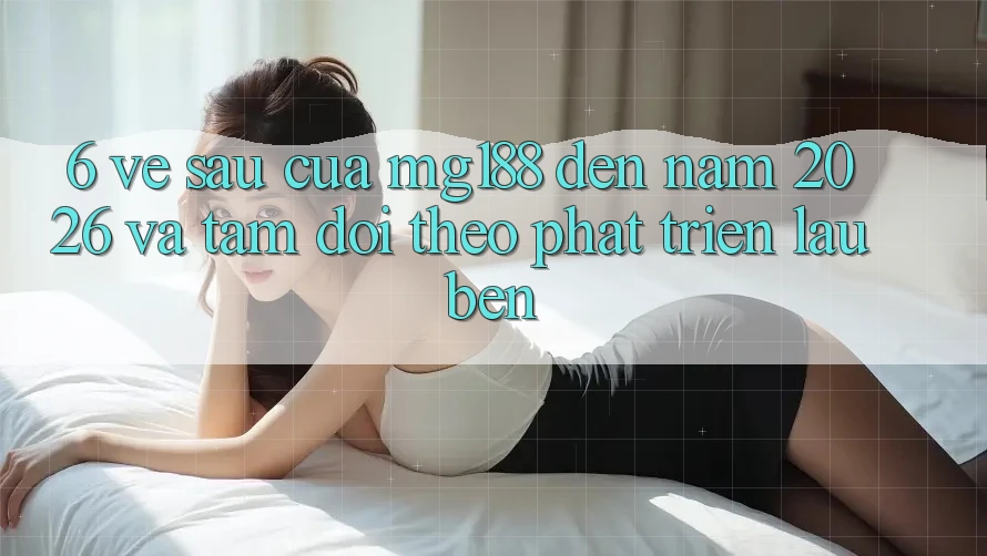 6. Về sau Của mg188 Đến Năm 2026 Và Tầm Dõi theo Phát Triển Lâu bền